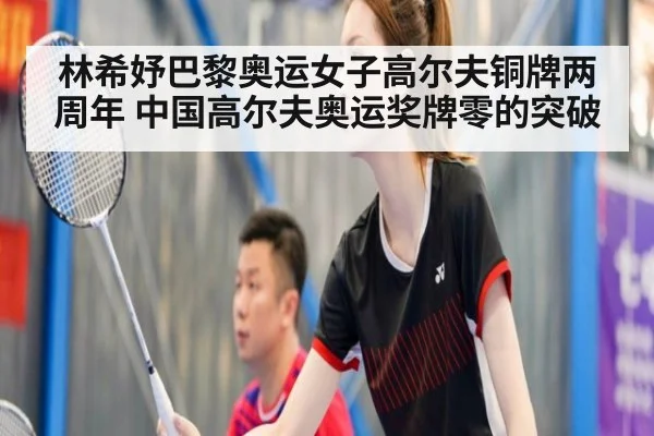 林希妤巴黎奥运女子高尔夫铜牌两周年 中国高尔夫奥运奖牌零的突破