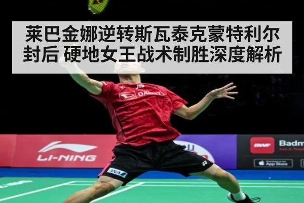 莱巴金娜逆转斯瓦泰克蒙特利尔封后 硬地女王战术制胜深度解析