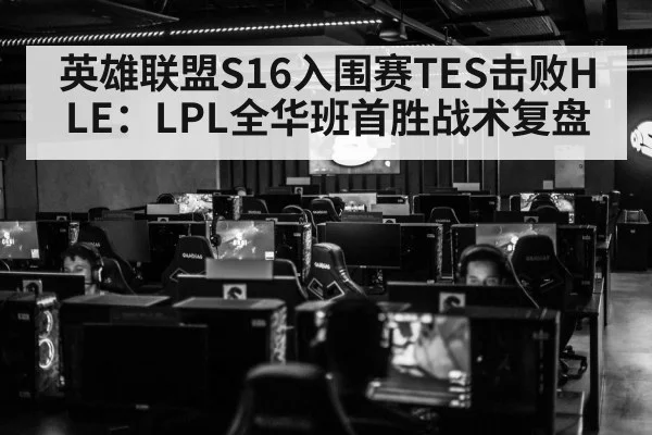 英雄联盟S16入围赛TES击败HLE：LPL全华班首胜战术复盘