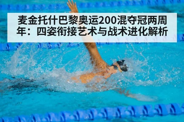 麦金托什巴黎奥运200混夺冠两周年：四姿衔接艺术与战术进化解析
